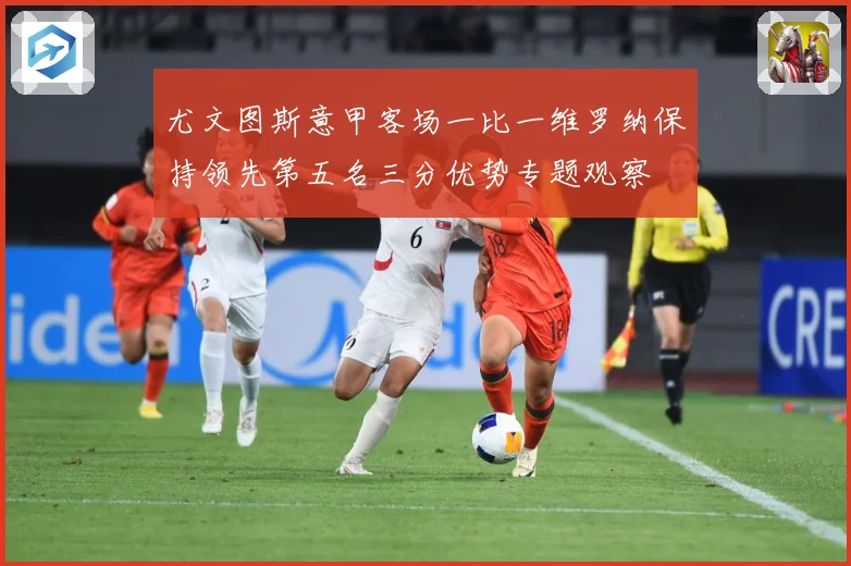 尤文图斯意甲客场一比一维罗纳保持领先第五名三分优势专题观察