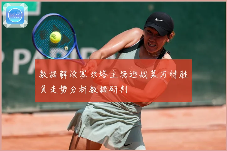数据解读塞尔塔主场迎战莱万特胜负走势分析数据研判