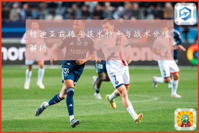 特迪亚兹格斗技术特点与战术价值解析