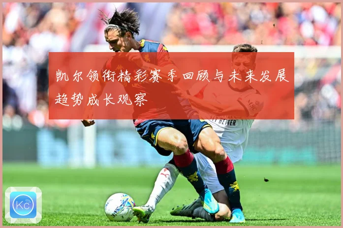 凯尔领衔精彩赛季回顾与未来发展趋势成长观察