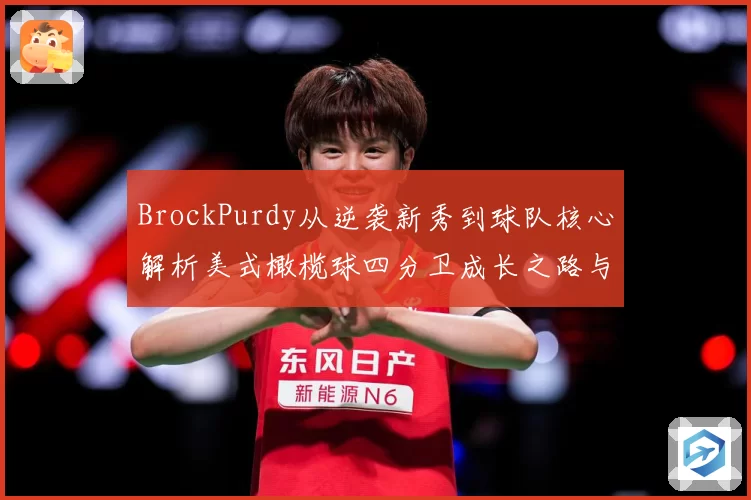 BrockPurdy从逆袭新秀到球队核心解析美式橄榄球四分卫成长之路与赛场智慧