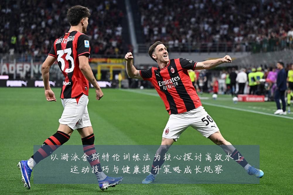 以游泳舍斯特伦训练法为核心探讨高效水上运动技巧与健康提升策略成长观察