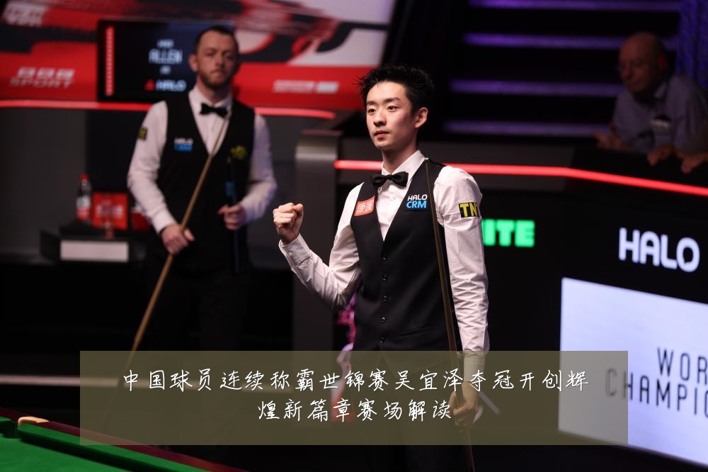 中国球员连续称霸世锦赛吴宜泽夺冠开创辉煌新篇章赛场解读