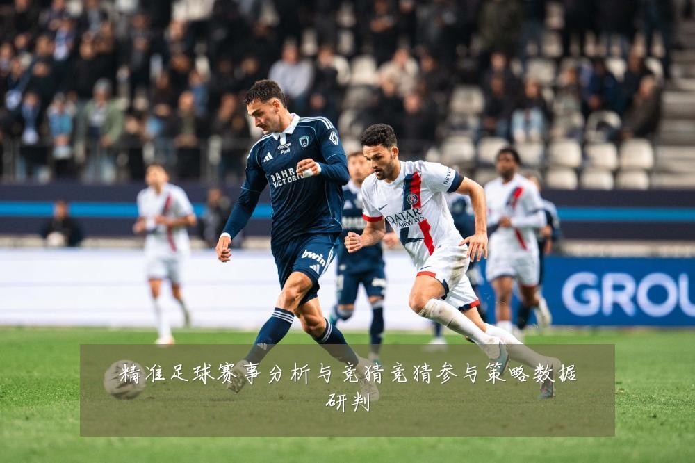 精准足球赛事分析与竞猜竞猜参与策略数据研判